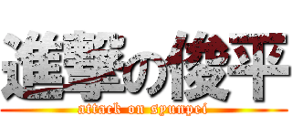 進撃の俊平 (attack on syunpei)