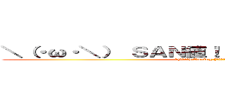 ＼（・ω・＼） ＳＡＮ値！（ ／・ω・）／ピンチ！  (＼(・ω・＼) Losing (／・ω・)／my mind )