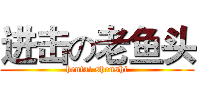 进击の老鱼头 (hentai shenshi)