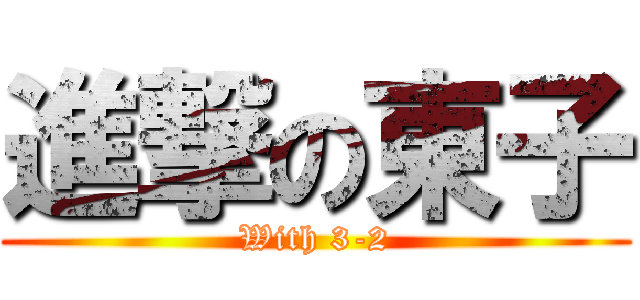 進撃の東子 (With 3-2)