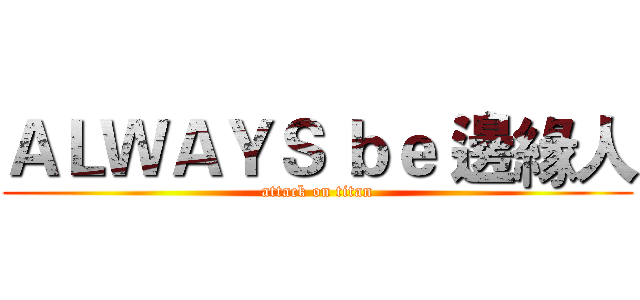 ＡＬＷＡＹＳ ｂｅ 邊緣人 (attack on titan)