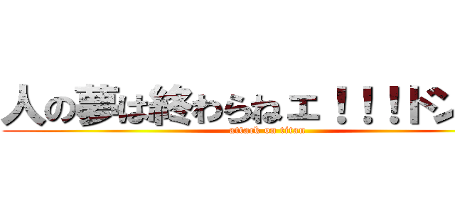 人の夢は終わらねェ！！！ドンッ！ (attack on titan)