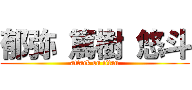 郁弥 篤樹 悠斗 (attack on titan)