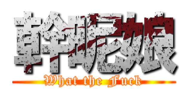 幹昵娘 (What the Fuck)