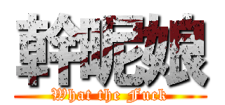 幹昵娘 (What the Fuck)