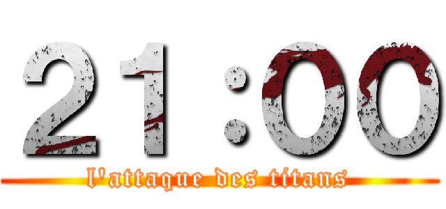 ２１：００ (l'attaque des titans)