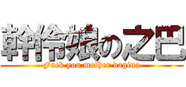 幹伶娘の之巴 (Fuck you mother vagina)