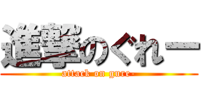 進撃のぐれー (attack on gure-)