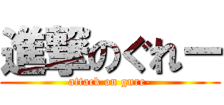 進撃のぐれー (attack on gure-)