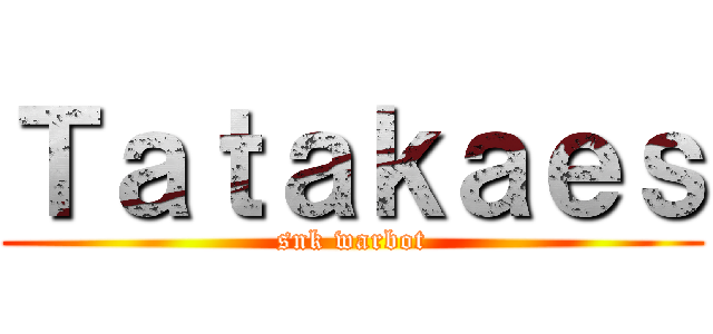 Ｔａｔａｋａｅｓ (snk warbot)