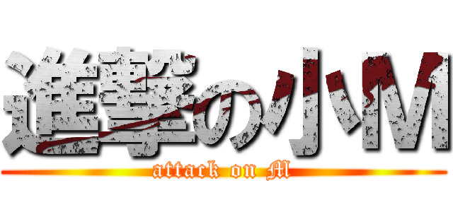 進撃の小Ｍ (attack on M)