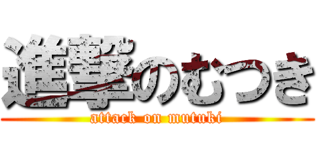 進撃のむつき (attack on mutuki)