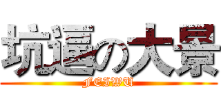 坑逼の大景 (FEIWU)