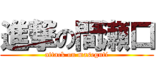 進撃の間瀬口 (attack on maseguti)