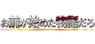 お前が始めた物語だろ (attack on titan)