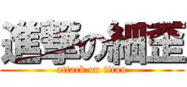 進撃の細歪 (attack on titan)