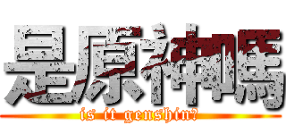 是原神嗎 (is it genshin?)