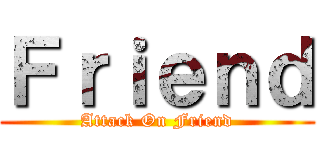 Ｆｒｉｅｎｄ (Attack On Friend)