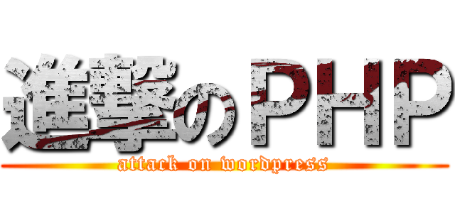 進撃のＰＨＰ (attack on wordpress)