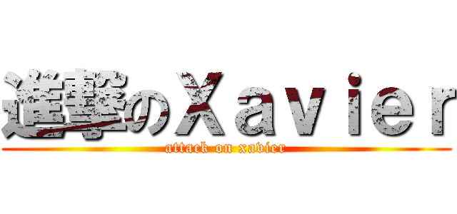 進撃のＸａｖｉｅｒ (attack on xavier)