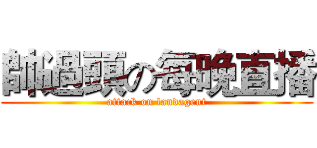 帥過頭の每晚直播 (attack on landagent)