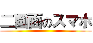 二画面のスマホ ()