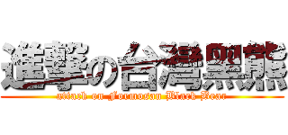 進撃の台灣黑熊 (attack on Formosan Black Bear)