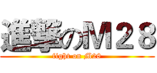 進撃のＭ２８ (fight on M28)