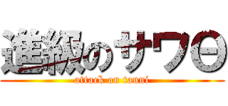 進級のサワΘ (attack on tanni)