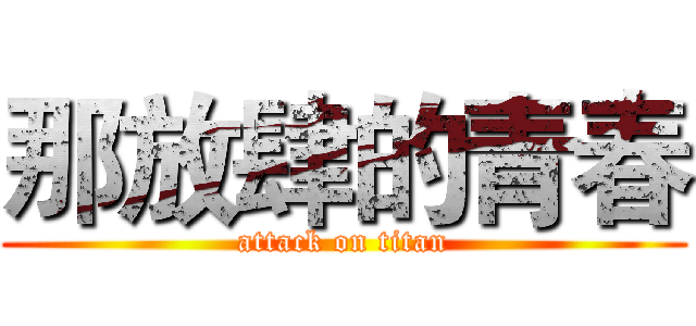 那放肆的青春 (attack on titan)