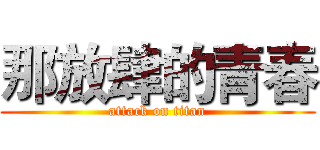 那放肆的青春 (attack on titan)