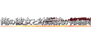 俺の彼女と幼馴染が修羅場すぎる (It is the girlfriend of my childhood friend is too shambles.)