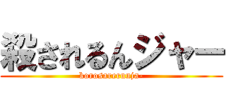 殺されるんジャー (korosarerunja-)