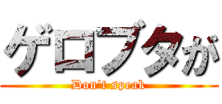 ゲロブタが (Don\'t speak)