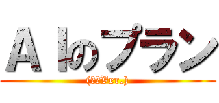 ＡＩのプラン ((篤志Ver.))