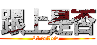 跟上是否 (If follow )