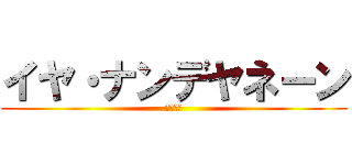 イヤ・ナンデヤネーン (１９９８)