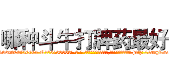 哪种斗牛打牌药最好 (哪种斗牛打牌药最好【电-186x2687x6963-Q278180069元-吉-药-业】我们做的是长期生意,靠的是老客户长期支持 http://sngk.net/VggykP
)