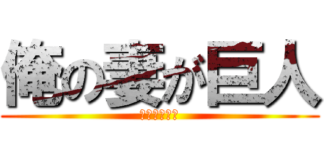 俺の妻が巨人 (けつもデカイ)