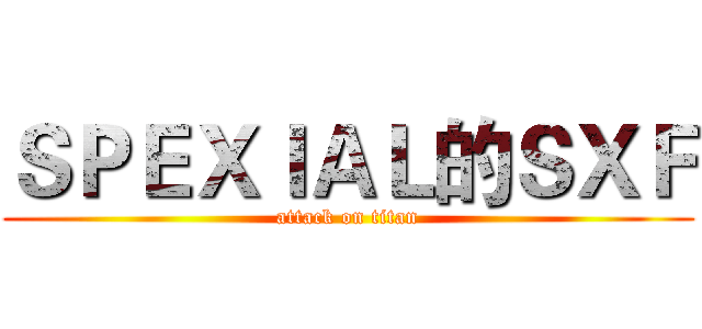 ＳＰＥＸＩＡＬ的ＳＸＦ (attack on titan)