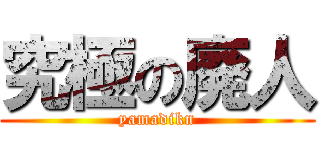 究極の廃人 (yamadikn)