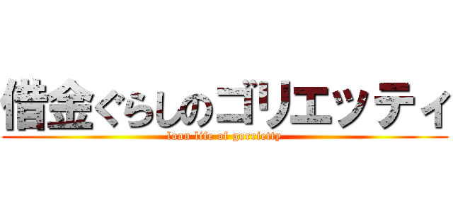 借金ぐらしのゴリエッティ (loan life of gorrietty)
