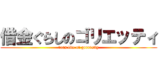 借金ぐらしのゴリエッティ (loan life of gorrietty)
