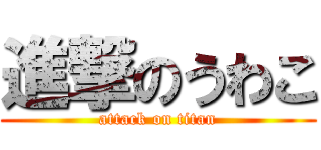 進撃のうわこ (attack on titan)