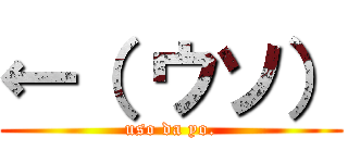 ←（ ウソ） (uso da yo.)