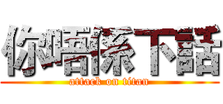 你唔係下話 (attack on titan)