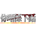 你唔係下話 (attack on titan)