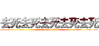 去死去死去死去死去死 (attack on titan)