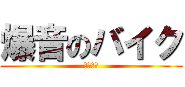 爆音のバイク (やめとけ)