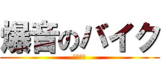 爆音のバイク (やめとけ)